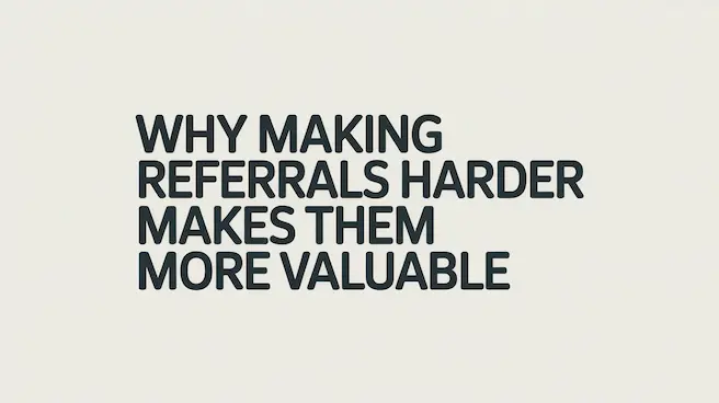 Why Making Referrals Harder Makes Them More Valuable